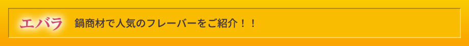 エバラ 鍋商材で人気のフレーバーをご紹介！！