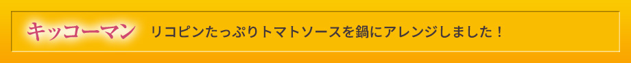 キッコーマン リコピンたっぷりトマトソースを鍋にアレンジしました！