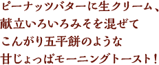 ピーナッツバターに生クリーム、献立いろいろみそを混ぜてこんがり五平餅のような甘じょっぱモーニングトースト！