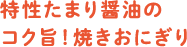 特性たまり醤油のコク旨！焼きおにぎり