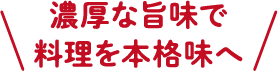 濃厚な旨味で料理を本格味へ