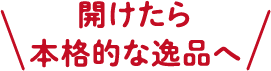 開けたら本格的な逸品へ